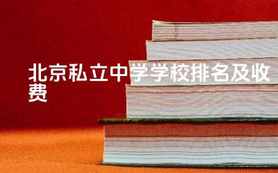 北京私立中学学校排名及收费 北京私立中学升学率高吗