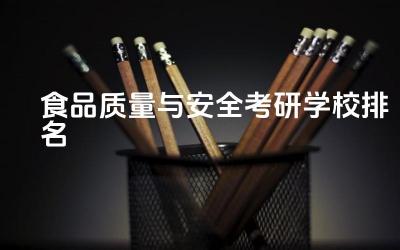 食品质量与安全考研学校排名最新 食品质量与安全考研难吗