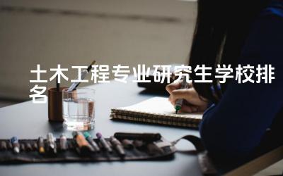 土木工程专业研究生学校排名榜 土木工程专业考研方向推荐