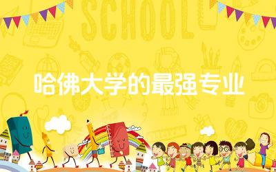 哈佛大学的最强专业是什么 哈佛大学奖学金好申请吗