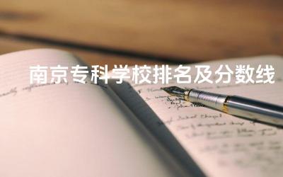 2024南京专科学校排名及分数线 南京专科王牌专业是什么
