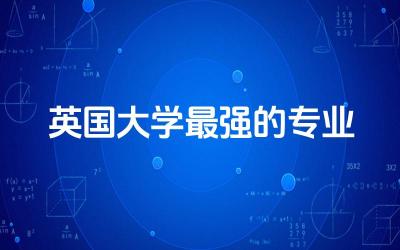 英国大学最强的专业有哪些 英国大学需要igcse成绩吗