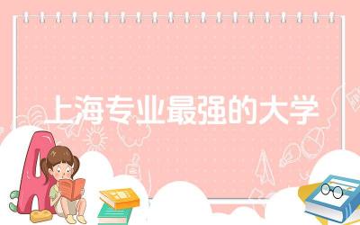 上海专业最强的大学是哪些 2024上海本科录取率是多少