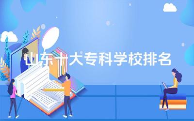 山东十大专科学校排名公办 山东专科有什么专业推荐的