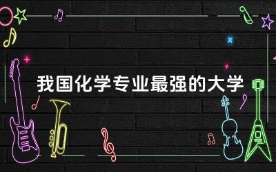 我国化学专业最强的大学是哪个 化学专业能考执业药师吗