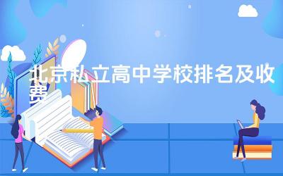 北京私立高中学校排名及收费标准 北京私立高中招非京籍学生吗