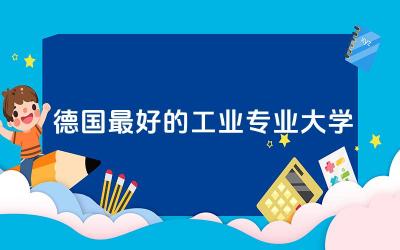 盘点德国最好的工业专业大学 德国留学回国就业率高吗