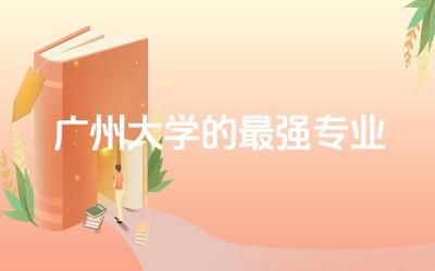 广州大学的最强专业是什么 广州大学是双一流大学吗