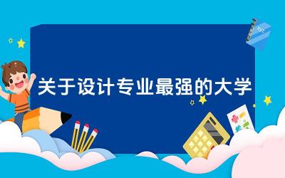 关于设计专业最强的大学有哪些 设计专业留学方向怎么选