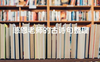 感恩老师的古诗句整理 古诗中感恩老师主题的诗句汇编