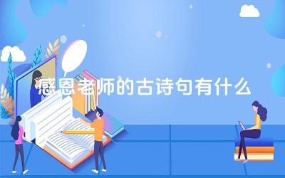 感恩老师的古诗句有什么 古诗句中的师恩深重与感激之情