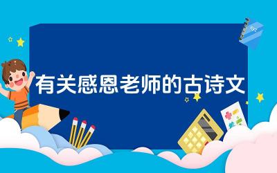古代文学中感恩老师的名篇有哪些 古诗文中如何体现对老师的敬重与感激