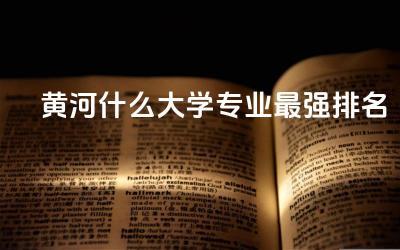 黄河什么大学专业最强排名 黄河水利2024年单招吗