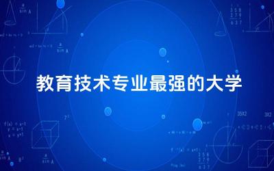 教育技术专业最强的大学有哪些 教育技术专业是什么学士学位