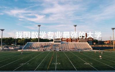 我国数学专业最强的大学有哪些 女生数学专业就业方向(师范类)