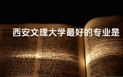 西安文理大学最好的专业是什么 西安文理大学是几本院校
