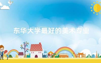 东华大学最好的美术专业是哪些 东华大学美术专业要校考吗
