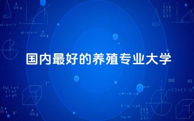 国内最好的养殖专业大学是哪所 养殖专业好找工作吗