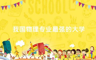 我国物理专业最强的大学前五名 物理学专业就业难吗