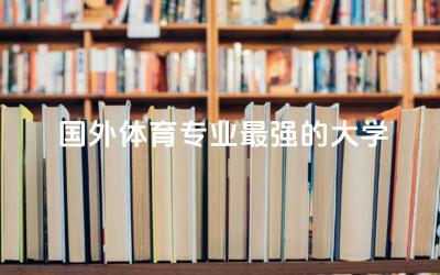 国外体育专业最强的大学TOP3 体育专业留学项目推荐