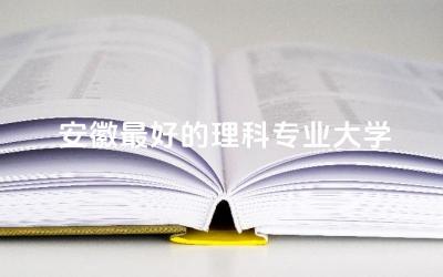 安徽最好的理科专业大学有哪些 2024安徽理科本科率是多少
