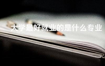 大学最好就业的是什么专业 中国本科生就业率高吗