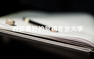 西安最好的营销专业大学本科 市场营销属于哪一类专业