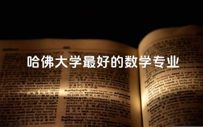 哈佛大学最好的数学专业是哪个 哈佛大学数学专业口碑如何