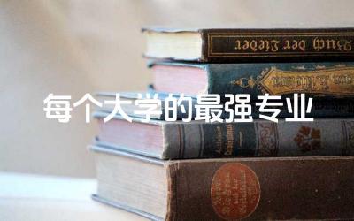 每个大学的最强专业名单 大学什么专业最牛