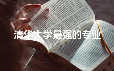 清华大学最强的专业排名前十 清华大学考研是自主命题吗