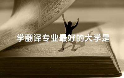 学翻译专业最好的大学是哪所 翻译专业属于什么学科类别