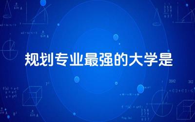 规划专业最强的大学是哪所 2024规划专业就业前景