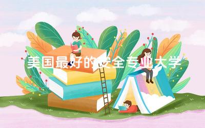 美国最好的安全专业大学TOP10 海外安全专业就业前景如何