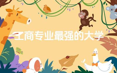工商专业最强的大学有哪些 工商类专业将来好就业吗