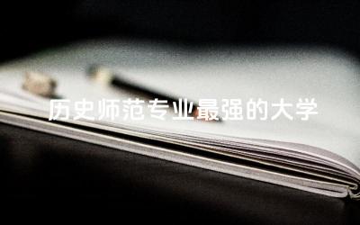 历史师范专业最强的大学TOP3 历史师范专业属于哪个大类
