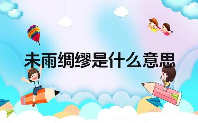 未雨绸缪是什么意思 预防与准备的智慧