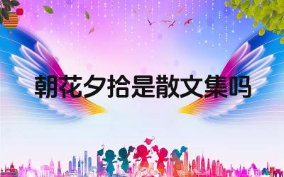 朝花夕拾的文体特征 鲁迅散文集的代表作品