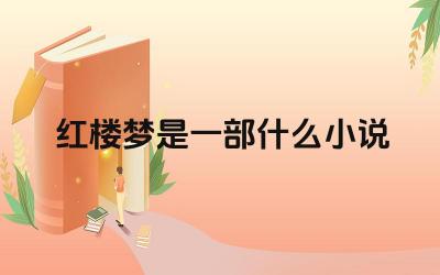 红楼梦是一部什么小说 红楼梦的社会背景与主题