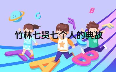 竹林七贤成员及特点 竹林七贤的文学与哲学贡献