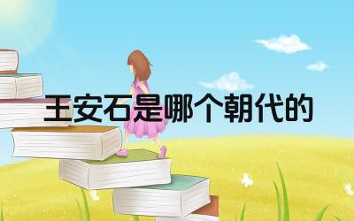 王安石是哪个朝代的 王安石变法及其影响