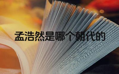 孟浩然的生平与朝代背景 唐代诗歌中的孟浩然