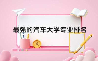 全球最强的汽车大学专业排名榜 汽车专业前景如何