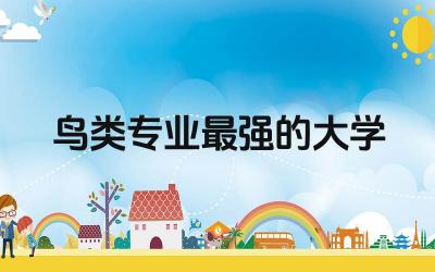 鸟类专业最强的大学是哪所 鸟类专业主要学什么课程