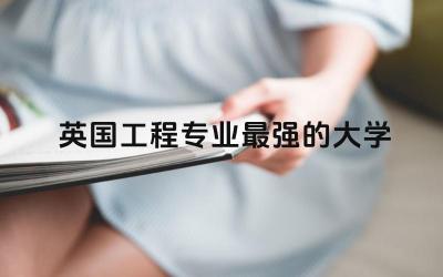 英国工程专业最强的大学TOP3 英国工程师一个月多少钱