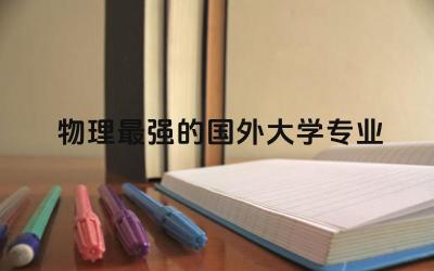 物理最强的国外大学专业排名前三 物理专业未来发展趋势分析