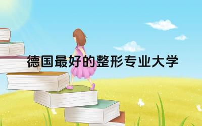 德国最好的整形专业大学TOP3 德国整形专业回国认可吗