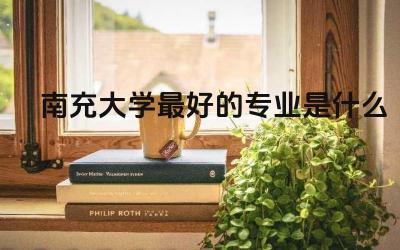 南充大学最好的专业是什么 南充大学是一本还是二本