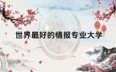 盘点世界最好的情报专业大学 情报专业留学回国好就业吗