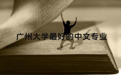 广州大学最好的中文专业是什么 广州大学中文系好吗