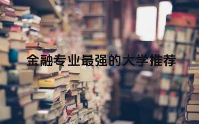 金融专业最强的大学推荐 金融专业本科生考cfa难度大吗
